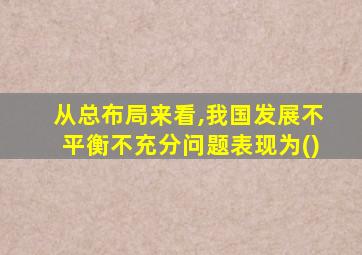 从总布局来看,我国发展不平衡不充分问题表现为()