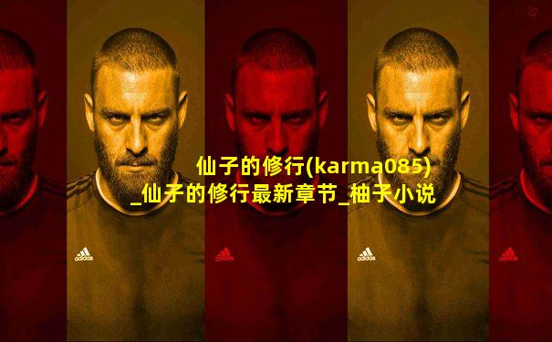 仙子的修行(karma085)_仙子的修行最新章节_柚子小说