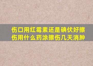 伤口用红霉素还是碘伏好擦伤用什么药涂擦伤几天消肿