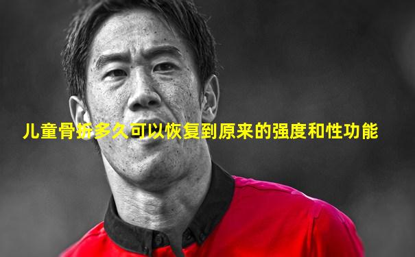 儿童骨折多久可以恢复到原来的强度和性功能