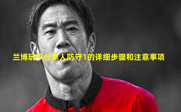 兰博玩平台单人防守1的详细步骤和注意事项