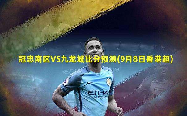 冠忠南区VS九龙城比分预测(9月8日香港超)