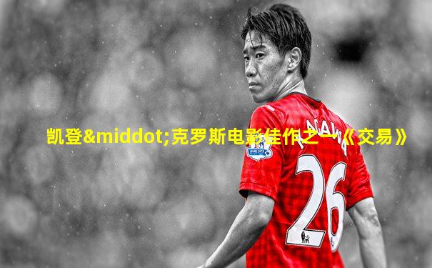 凯登·克罗斯电影佳作之一《交易》