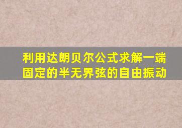 利用达朗贝尔公式求解一端固定的半无界弦的自由振动