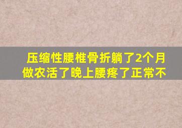 压缩性腰椎骨折躺了2个月做农活了晚上腰疼了正常不