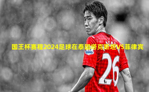 国王杯赛程2024足球在泰国塔克斯坦VS菲律宾