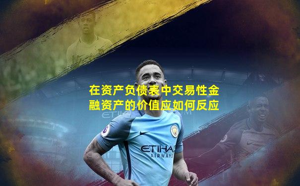 在资产负债表中交易性金融资产的价值应如何反应