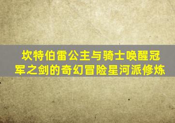 坎特伯雷公主与骑士唤醒冠军之剑的奇幻冒险星河派修炼
