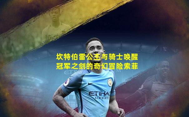 坎特伯雷公主与骑士唤醒冠军之剑的奇幻冒险索菲