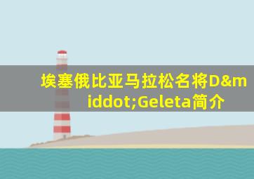 埃塞俄比亚马拉松名将D·Geleta简介