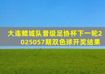大连鲲城队晋级足协杯下一轮2025057期双色球开奖结果