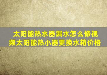 太阳能热水器漏水怎么修视频太阳能热小器更换水箱价格