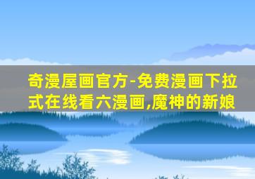 奇漫屋画官方-免费漫画下拉式在线看六漫画,魔神的新娘