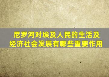 尼罗河对埃及人民的生活及经济社会发展有哪些重要作用