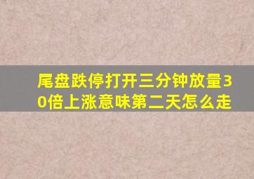 尾盘跌停打开三分钟放量30倍上涨意味第二天怎么走
