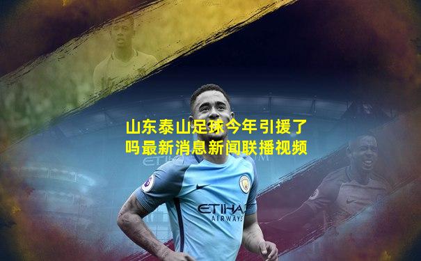 山东泰山足球今年引援了吗最新消息新闻联播视频