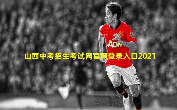 山西中考招生考试网官网登录入口2021