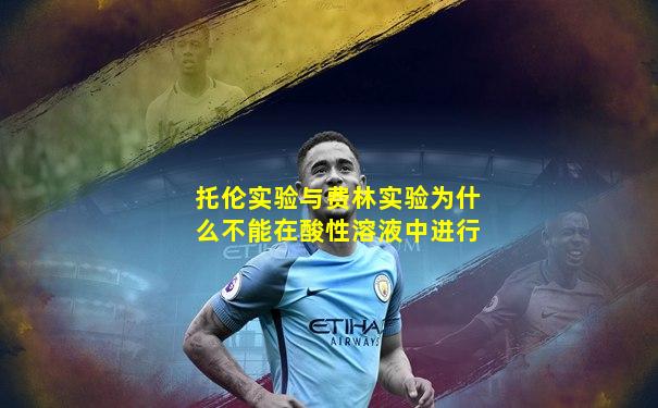 托伦实验与费林实验为什么不能在酸性溶液中进行