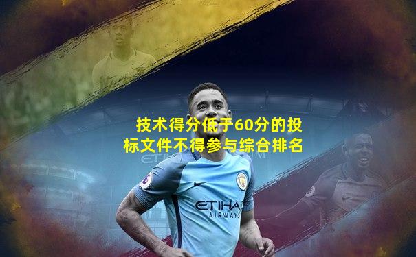 技术得分低于60分的投标文件不得参与综合排名