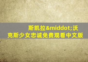 斯凯拉·沃克斯少女忠诚免费观看中文版