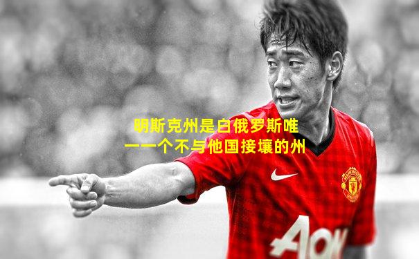 明斯克州是白俄罗斯唯一一个不与他国接壤的州