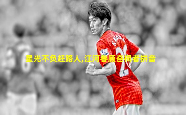 星光不负赶路人,江河眷顾奋楫者拼音