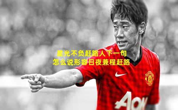 星光不负赶路人下一句怎么说形容日夜兼程赶路