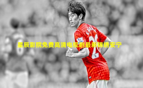 星辰影院免费高清电视剧最新锦绣安宁