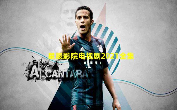 星辰影院电视剧2021全集