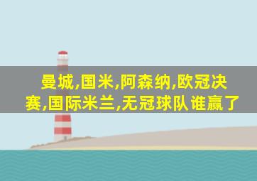 曼城,国米,阿森纳,欧冠决赛,国际米兰,无冠球队谁赢了
