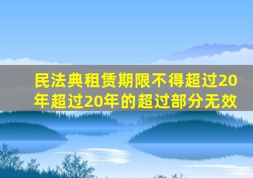 民法典租赁期限不得超过20年超过20年的超过部分无效