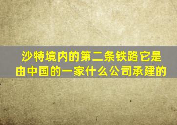 沙特境内的第二条铁路它是由中国的一家什么公司承建的