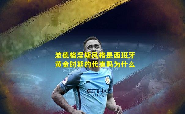 波德格涅斯风格是西班牙黄金时期的代表吗为什么
