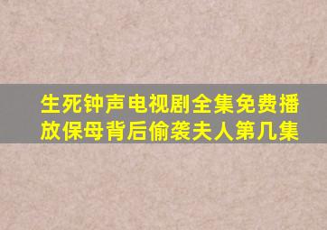 生死钟声电视剧全集免费播放保母背后偷袭夫人第几集