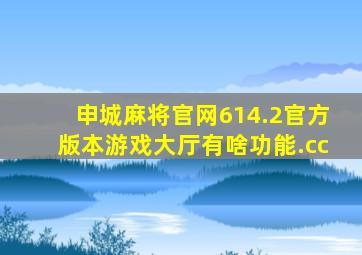 申城麻将官网614.2官方版本游戏大厅有啥功能.cc