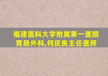 福建医科大学附属第一医院胃肠外科,何庆良主任医师
