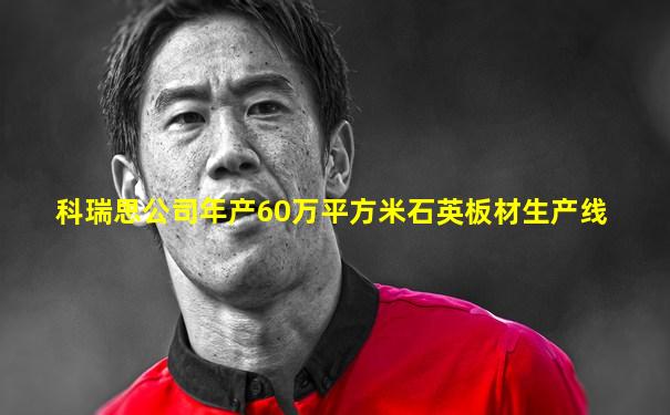 科瑞思公司年产60万平方米石英板材生产线