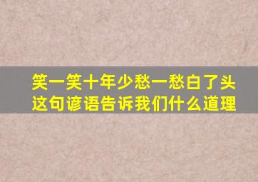 笑一笑十年少愁一愁白了头这句谚语告诉我们什么道理