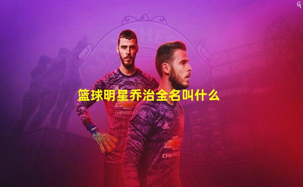 篮球明星乔治全名叫什么