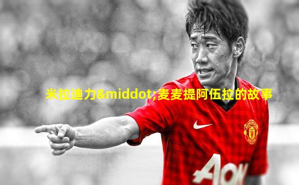 米拉迪力·麦麦提阿伍拉的故事