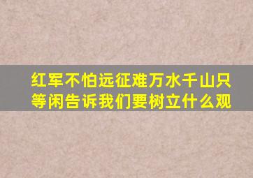 红军不怕远征难万水千山只等闲告诉我们要树立什么观
