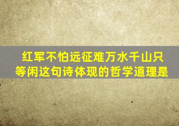 红军不怕远征难万水千山只等闲这句诗体现的哲学道理是