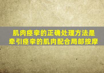 肌肉痉挛的正确处理方法是牵引痉挛的肌肉配合局部按摩