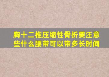 胸十二椎压缩性骨折要注意些什么腰带可以带多长时间