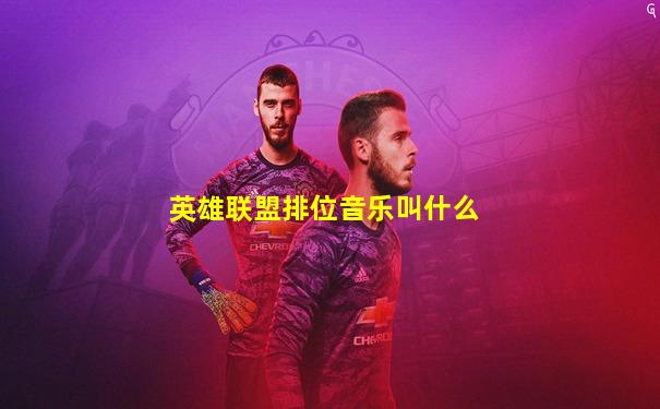 英雄联盟排位音乐叫什么
