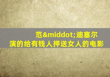 范·迪塞尔演的给有钱人押送女人的电影