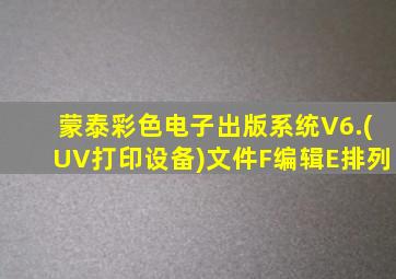蒙泰彩色电子出版系统V6.(UV打印设备)文件F编辑E排列