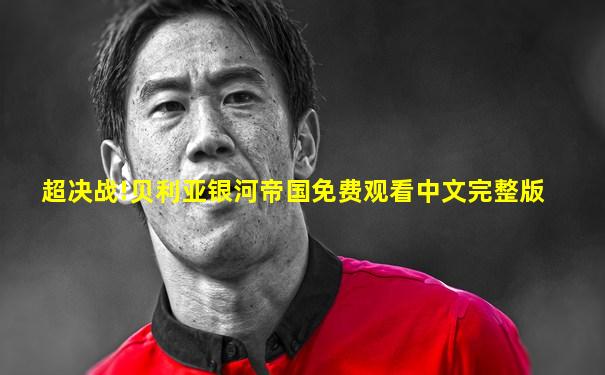 超决战!贝利亚银河帝国免费观看中文完整版