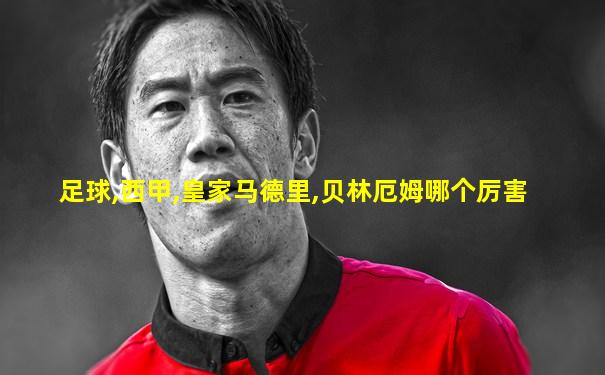 足球,西甲,皇家马德里,贝林厄姆哪个厉害