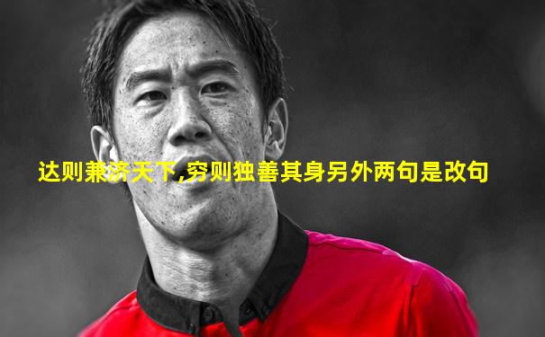达则兼济天下,穷则独善其身另外两句是改句